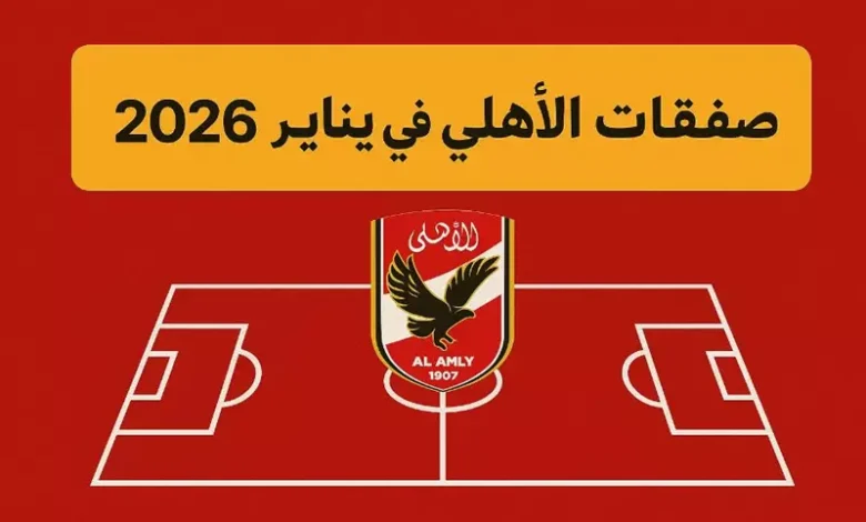 كيف يفكر الأهلي في صفقات يناير 2026؟